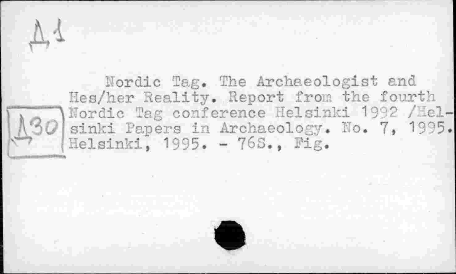 ﻿Nordic Tag. The Archaeologist and Hes/her Reality. Report from the fourth Nordic Tag conference Helsinki 1992 /Неї sinki Papers in Archaeology. No. 7, 1995 Helsinki, 1995. - 76S., Pig.